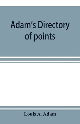 Adam's directory of points and landings on rivers and bayous in the states of Alabama, Arkansas, Florida, Georgia, Indiana, Illinois, Kentucky, Iowa, by A. Adam, Louis