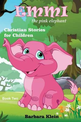 Emmi the Pink Elephant (book two): Christian Stories for Children by Klein, Barbara