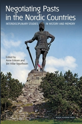 Negotiating Pasts in the Nordic Countries: Interdisciplinary Studies in History and Memory by Eriksen, Anne