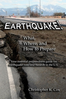 Earthquake! What, Where, and How to Prepare: Your essential preparedness guide for earthquake risks and hazards in the U.S. by Cox, Christopher K.
