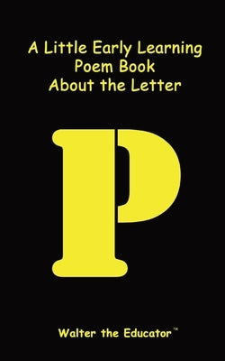 A Little Early Learning Poem Book about the Letter P by Walter the Educator