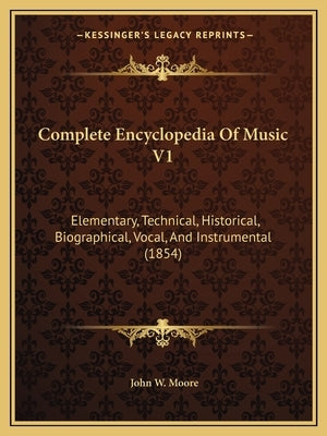 Complete Encyclopedia Of Music V1: Elementary, Technical, Historical, Biographical, Vocal, And Instrumental (1854) by Moore, John W.