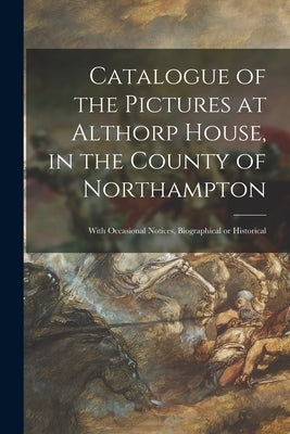 Catalogue of the Pictures at Althorp House, in the County of Northampton: With Occasional Notices, Biographical or Historical by Anonymous