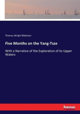 Five Months on the Yang-Tsze: With a Narrative of the Exploration of its Upper Waters by Blakiston, Thomas Wright