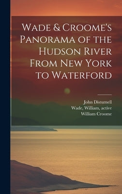 Wade & Croome's Panorama of the Hudson River From New York to Waterford [electronic Resource] by Wade, William Active 1844-1852