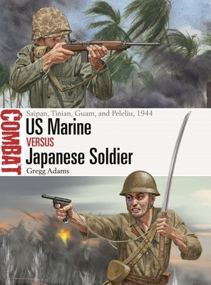 US Marine Vs Japanese Soldier: Saipan, Tinian, Guam, and Peleliu, 1944 by Adams, Gregg