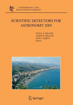Scientific Detectors for Astronomy 2005: Explorers of the Photon Odyssey by Beletic, Jenna E.