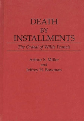 Death by Installments: The Ordeal of Willie Francis by Miller, Arthur S.