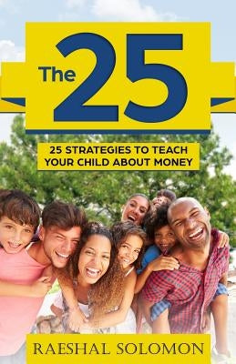 The 25: 25 Strategies to Teach Your Child About Money by Solomon, Raeshal