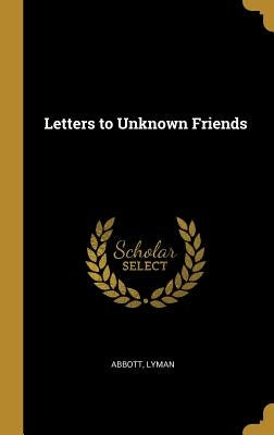 Letters to Unknown Friends by Lyman, Abbott