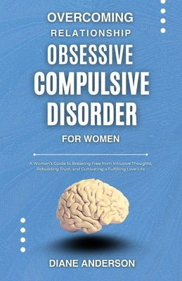 Overcoming Relationship Obsessive Compulsive Disorder for Women: A Woman's Guide to Breaking Free from Intrusive Thoughts, Rebuilding Trust, and Culti by Anderson, Diane