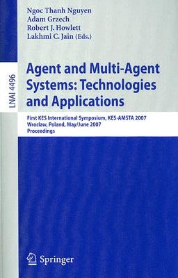 Agent and Multi-Agent Systems: Technologies and Applications: First KES International Symposium, KES-AMSTA 2007 Wroclaw, Poland, May 31-June 1, 2007 P by Grzech, Adam