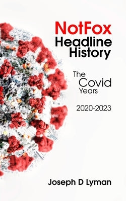 NotFox Headline History: The Covid Years: 2020-2023 by Lyman, Joseph D.
