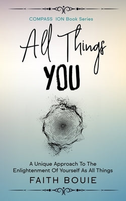 All Things You: A Unique Approach To The Enlightenment Of Yourself As All Things (Compass Ion Book Series) by Bouie, Faith