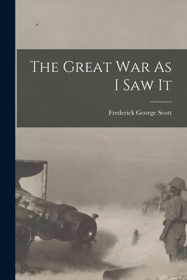 The Great War As I Saw It by Scott, Frederick George