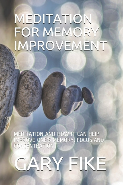 Meditation for Memory Improvement: Meditation and How It Can Heip Improve One's Memory, Focus and Concentration by Fike, Gary