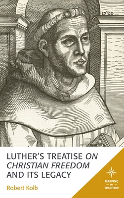 Luther's Treatise On Christian Freedom and Its Legacy by Kolb, Robert