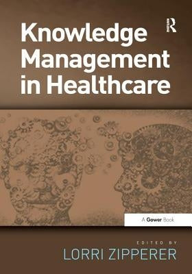 Knowledge Management in Health Care. Edited by Lorri Zipperer by Zipperer, Lorri