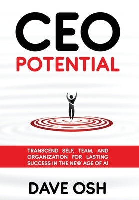 CEO Potential: Transcend Self, Team, and Organization for Lasting Success in the New Age of AI by Osh, Dave