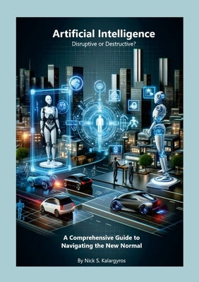 Artificial Intelligence - Disruptive or Destructive?: Navigating the New Normal by Kalargyros, Nick