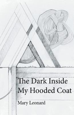 The Dark Inside My Hooded Coat by Leonard, Mary