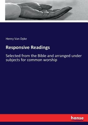 Responsive Readings: Selected from the Bible and arranged under subjects for common worship by Van Dyke, Henry
