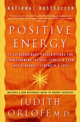 Positive Energy: 10 Extraordinary Prescriptions for Transforming Fatigue, Stress, and Fear Into Vibrance, Strength, and Love by Orloff, Judith