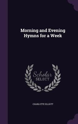 Morning and Evening Hymns for a Week by Elliott, Charlotte
