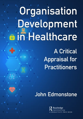 Organisation Development in Healthcare: A Critical Appraisal for OD Practitioners by Edmonstone, John