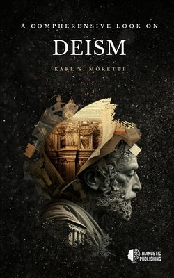 A Comprehensive Look on Deism by Moretti, Karl S.