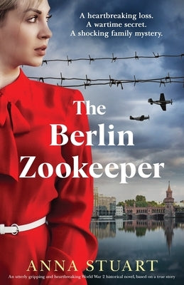 The Berlin Zookeeper: An utterly gripping and heartbreaking World War 2 historical novel, based on a true story by Stuart, Anna
