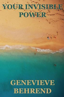 Your Invisible Power (Create by the Power of your thoughts) by Behrend, Genevieve