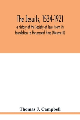 The Jesuits, 1534-1921: a history of the Society of Jesus from its foundation to the present time (Volume II) by J. Campbell, Thomas