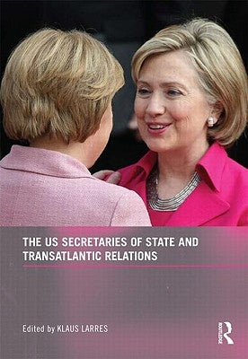 The Us Secretaries of State and Transatlantic Relations by Larres, Klaus