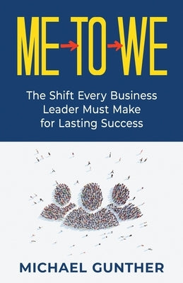Me-To-We: The Shift Every Business Leader Must Make for Lasting Success by Gunther, Michael