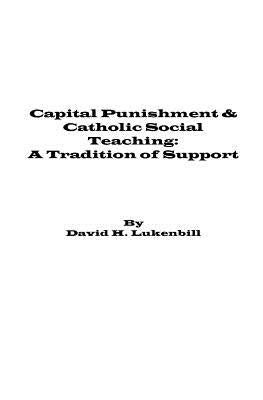 Capital Punishment & Catholic Social Teaching: A Tradition of Support by Lukenbill, David H.
