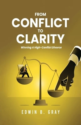 From Conflict To Clarity: Winning A High-Conflict Divorce by Gray, Edwin