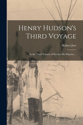 Henry Hudson's Third Voyage; in the Third Volume of Purchas His Pilgrims, .. by Juet, Robert D. 1611