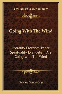 Going With The Wind: Morality, Freedom, Peace, Spirituality, Evangelism Are Going With The Wind by Jagt, Edward Vander