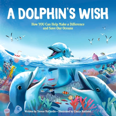A Dolphin's Wish: How YOU Can Help Make a Difference and Save Our Oceans by McCurdie, Trevor