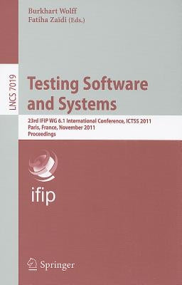 Testing Software and Systems: 23rd IFIP WG 6.1 International Conference, ICTSS 2011 Paris, France, November 7-10, 2011 Proceedings by Wolff, Burkhart