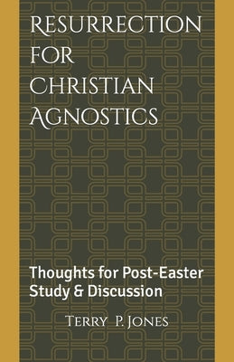 Resurrection for Christian Agnostics: Thoughts for Post-Easter Study and Discussion by Jones, Terry