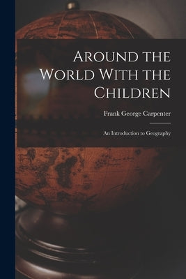 Around the World With the Children: An Introduction to Geography by Carpenter, Frank George