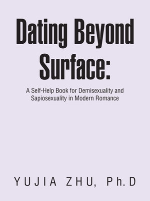 Dating Beyond Surface: A Self-Help Book for Demisexuality and Sapiosexuality in Modern Romance by Zhu, Yujia