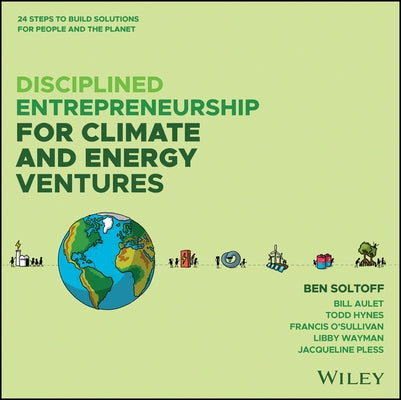 Disciplined Entrepreneurship for Climate and Energy Ventures: 24 Steps to Build Solutions for People and the Planet by Soltoff, Ben