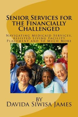 Senior Services for the Financially Challenged: Navigating Medicaid Services, Assisted Living Facility Placement and So Much More by Siwisa James, Davida