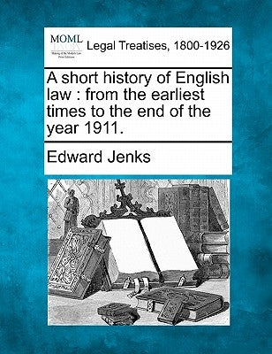 A Short History of English Law: From the Earliest Times to the End of the Year 1911. by Jenks, Edward