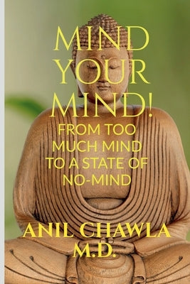 Mind your Mind!: A journey from too much mind to a state of No-Mind! by Chawla M. D., Anil