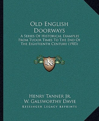 Old English Doorways: A Series Of Historical Examples From Tudor Times To The End Of The Eighteenth Century (1903) by Tanner, Henry, Jr.