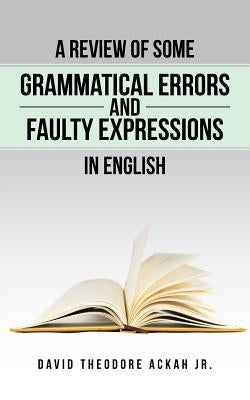 A Review of Some Grammatical Errors and Faulty Expressions in English by Ackah, David Theodore, Jr.